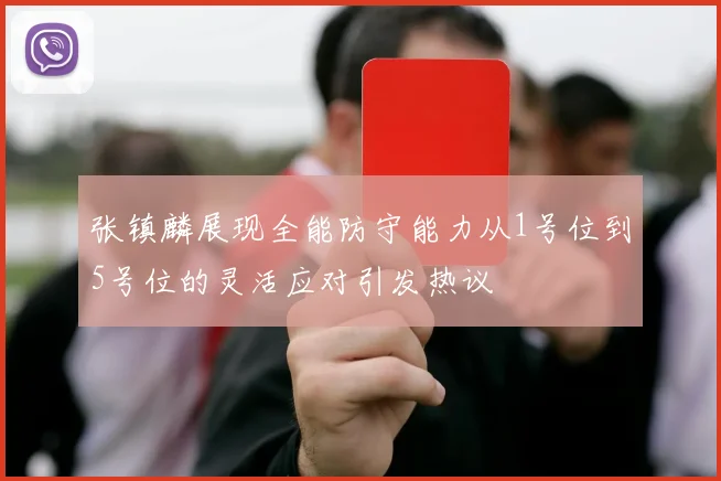 张镇麟展现全能防守能力从1号位到5号位的灵活应对引发热议