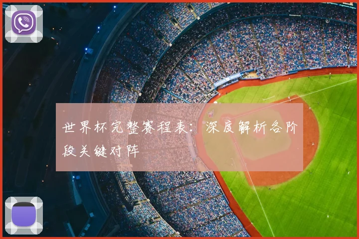 世界杯完整赛程表：深度解析各阶段关键对阵