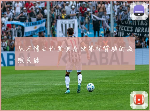 从万博合作案例看世界杯赞助的成败关键
