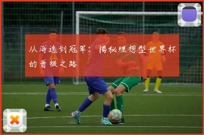 从海选到冠军：揭秘理想型世界杯的晋级之路