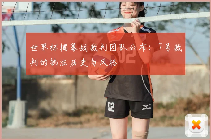 世界杯揭幕战裁判团队公布：7号裁判的执法历史与风格