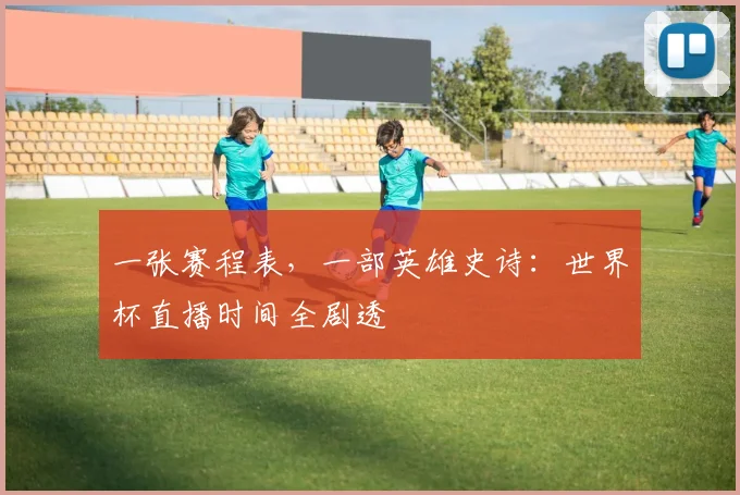 一张赛程表，一部英雄史诗：世界杯直播时间全剧透