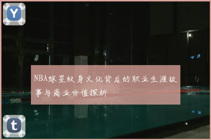 NBA球星纹身文化背后的职业生涯故事与商业价值探析