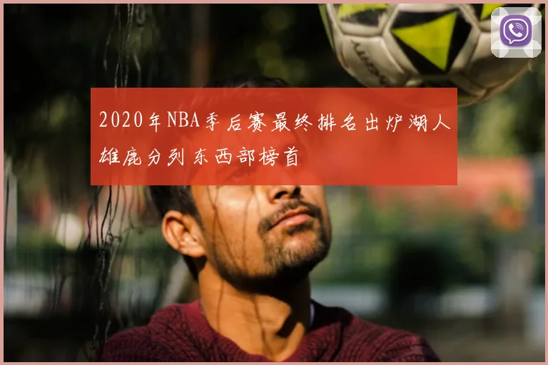 2020年NBA季后赛最终排名出炉湖人雄鹿分列东西部榜首