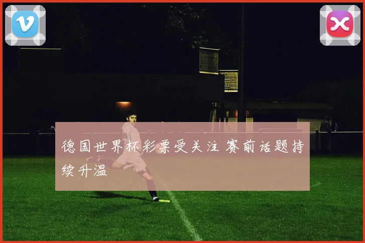 德国世界杯彩票受关注 赛前话题持续升温