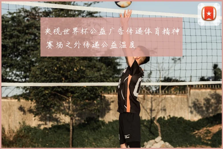 央视世界杯公益广告传递体育精神 赛场之外传递公益温度
