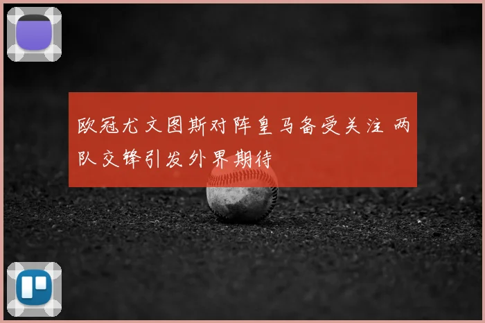 欧冠尤文图斯对阵皇马备受关注 两队交锋引发外界期待