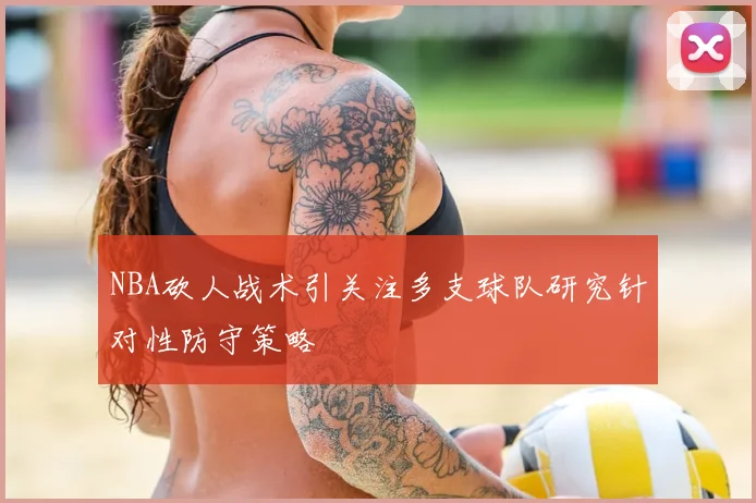 NBA砍人战术引关注多支球队研究针对性防守策略