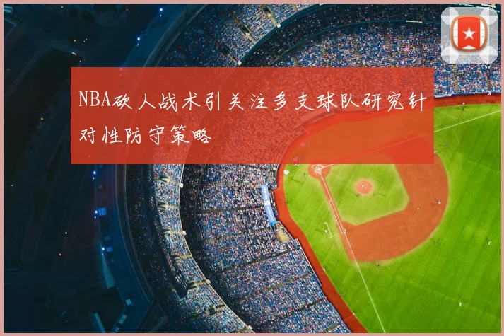 NBA砍人战术引关注多支球队研究针对性防守策略