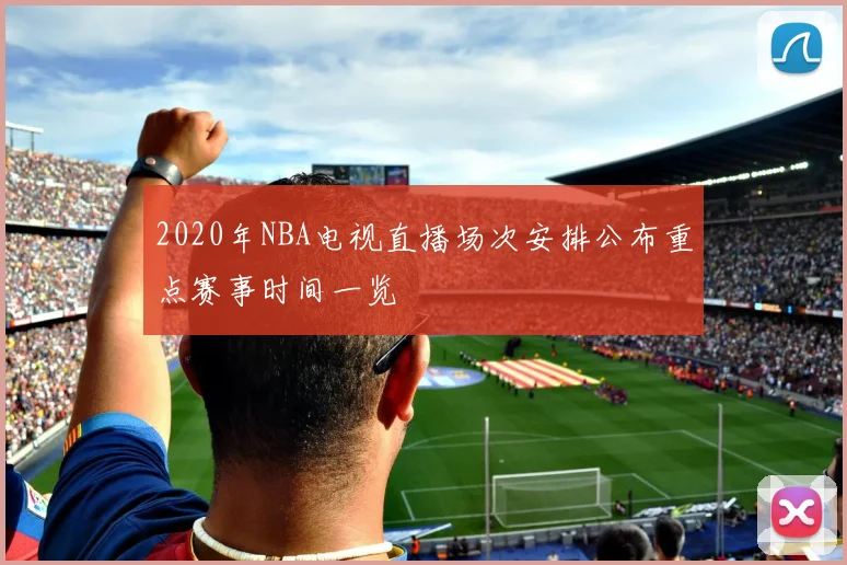 2020年NBA电视直播场次安排公布重点赛事时间一览