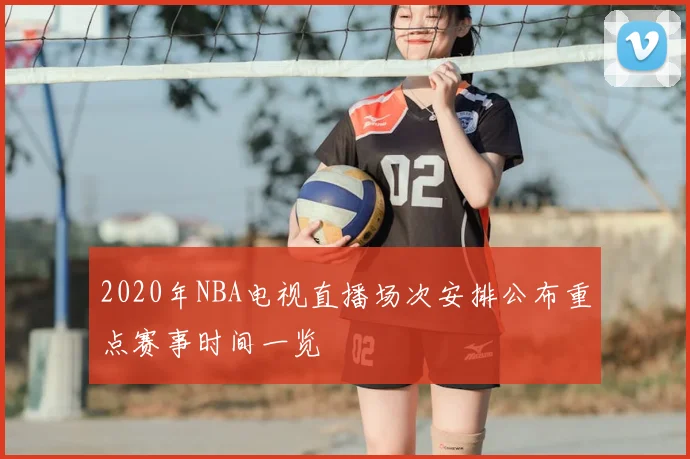 2020年NBA电视直播场次安排公布重点赛事时间一览