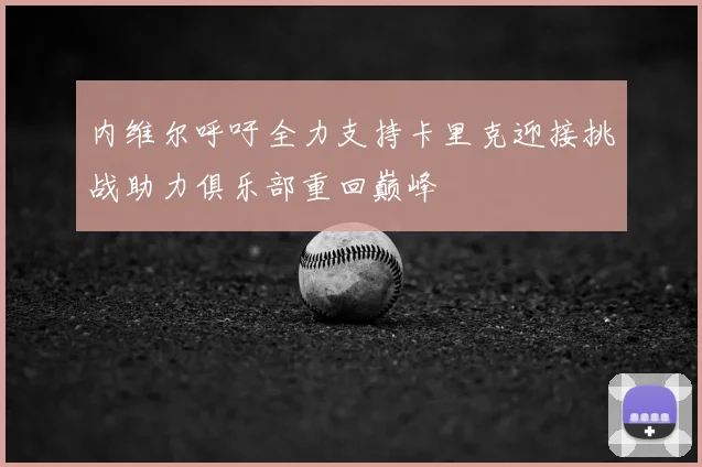 内维尔呼吁全力支持卡里克迎接挑战助力俱乐部重回巅峰