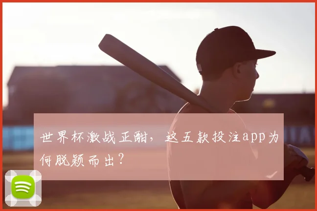 世界杯激战正酣，这五款投注app为何脱颖而出？