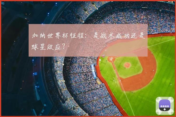 加纳世界杯征程：是战术成功还是球星效应？