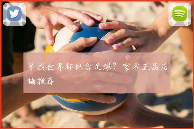 寻找世界杯纪念足球？官方正品店铺推荐