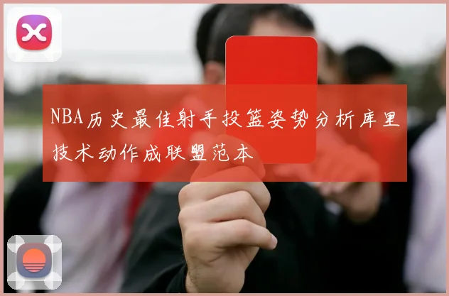 NBA历史最佳射手投篮姿势分析库里技术动作成联盟范本