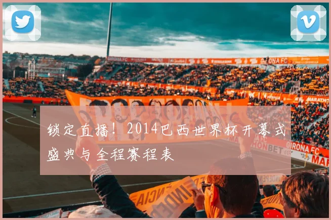 锁定直播！2014巴西世界杯开幕式盛典与全程赛程表