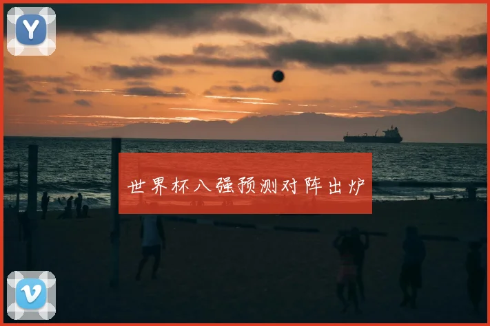 世界杯八强预测对阵出炉