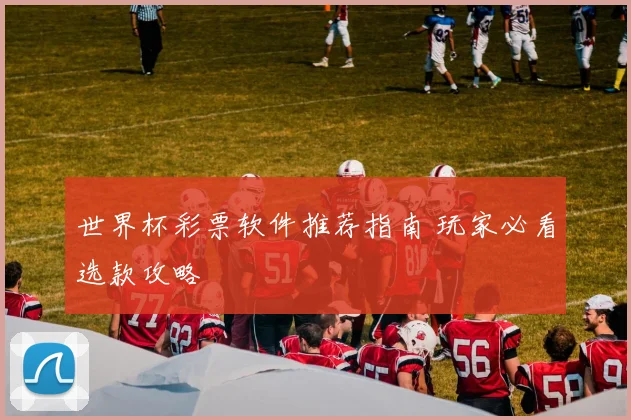 世界杯彩票软件推荐指南 玩家必看选款攻略