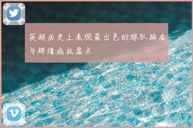 英超历史上表现最出色的球队排名与辉煌成就盘点