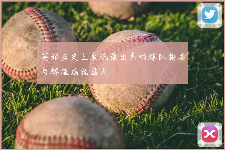 英超历史上表现最出色的球队排名与辉煌成就盘点