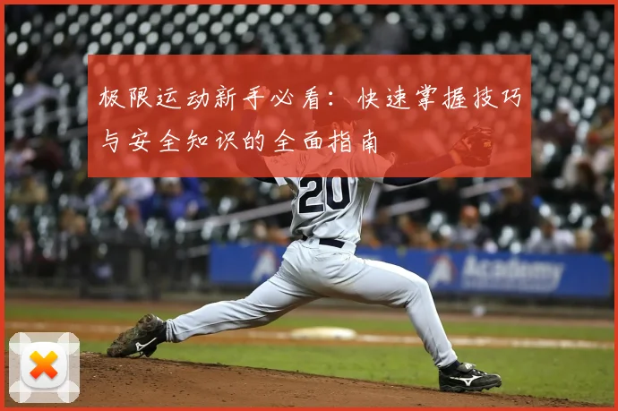 极限运动新手必看:快速掌握技巧与安全知识的全面指南