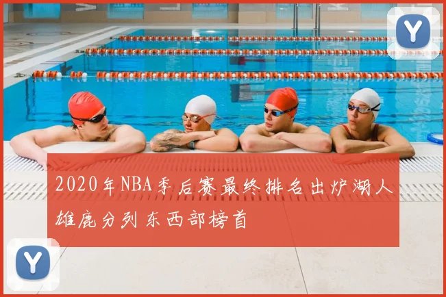 2020年NBA季后赛最终排名出炉湖人雄鹿分列东西部榜首