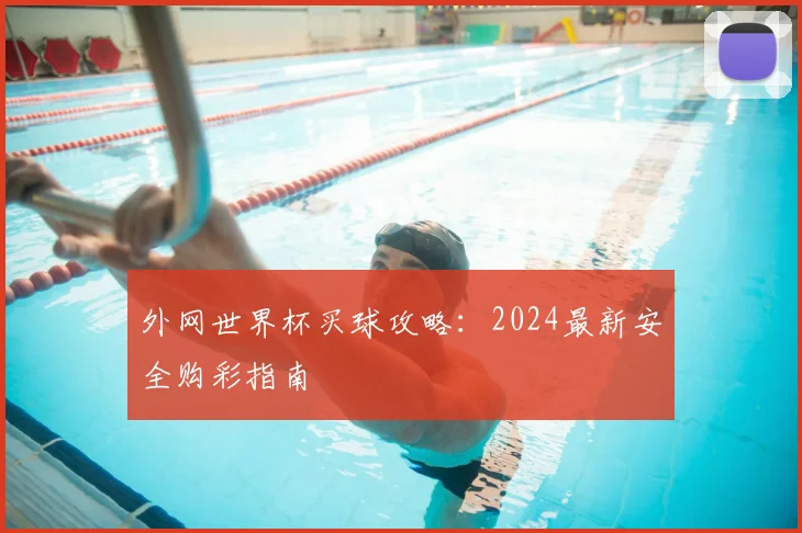 外网世界杯买球攻略：2024最新安全购彩指南