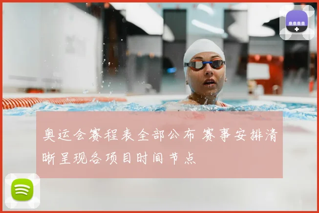 奥运会赛程表全部公布 赛事安排清晰呈现各项目时间节点