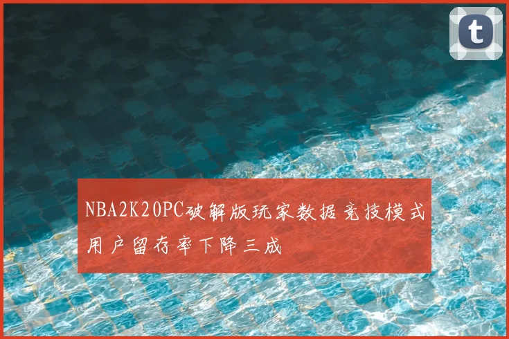 NBA2K20PC破解版玩家数据竞技模式用户留存率下降三成
