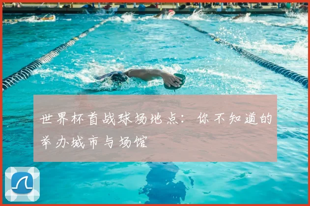 世界杯首战球场地点：你不知道的举办城市与场馆