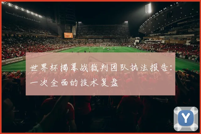 世界杯揭幕战裁判团队执法报告：一次全面的技术复盘