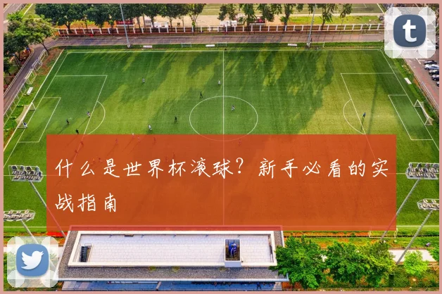 什么是世界杯滚球?新手必看的实战指南
