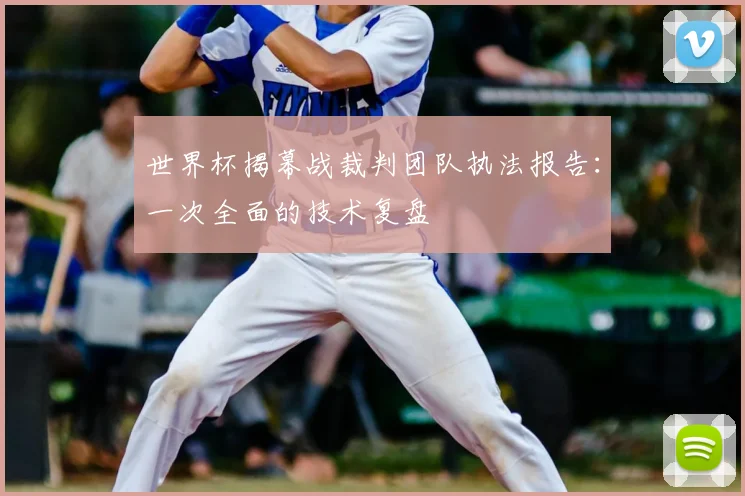 世界杯揭幕战裁判团队执法报告：一次全面的技术复盘