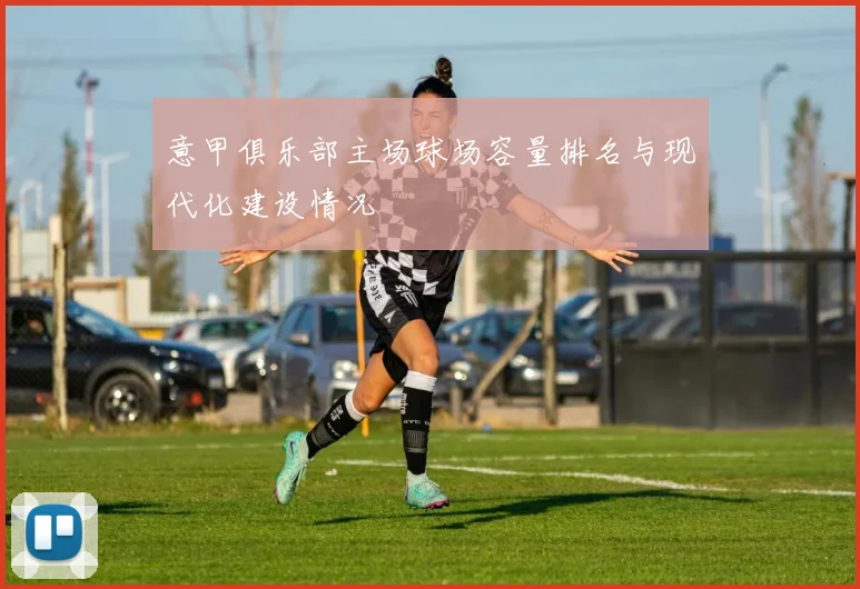 意甲俱乐部主场球场容量排名与现代化建设情况