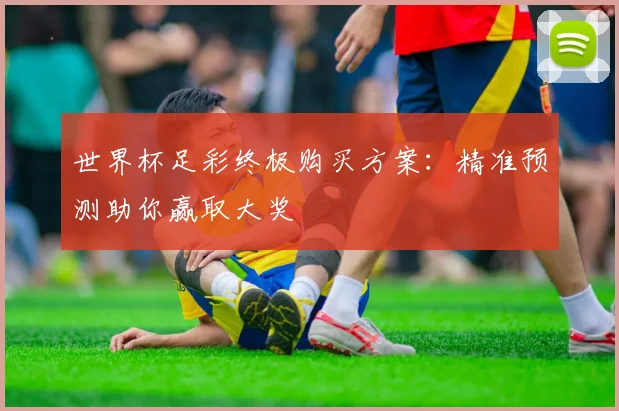 世界杯足彩终极购买方案:精准预测助你赢取大奖