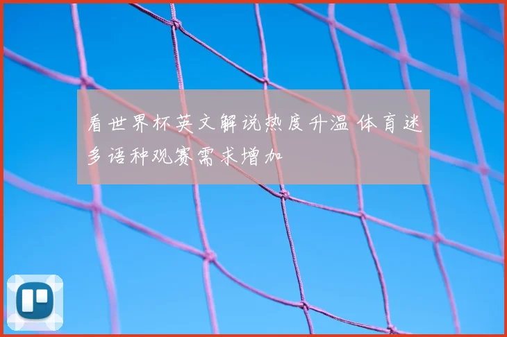 看世界杯英文解说热度升温 体育迷多语种观赛需求增加