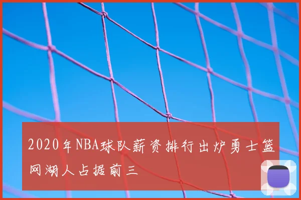 2020年NBA球队薪资排行出炉勇士篮网湖人占据前三