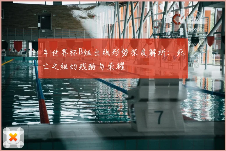 年世界杯B组出线形势深度解析:死亡之组的残酷与荣耀