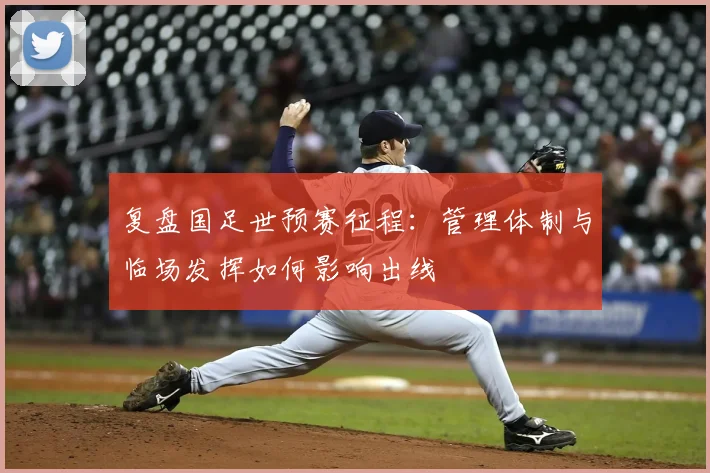 复盘国足世预赛征程：管理体制与临场发挥如何影响出线