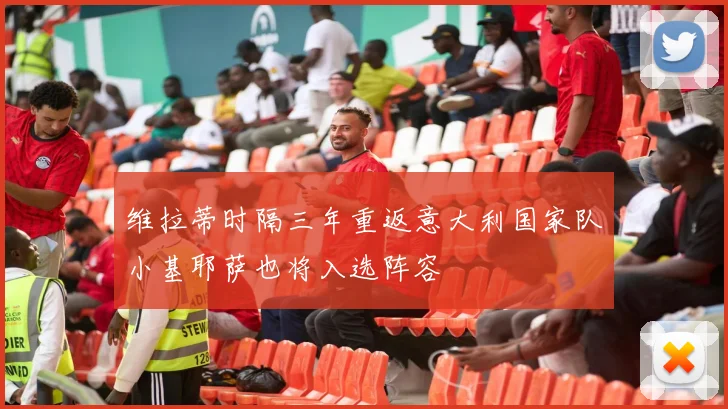 维拉蒂时隔三年重返意大利国家队小基耶萨也将入选阵容