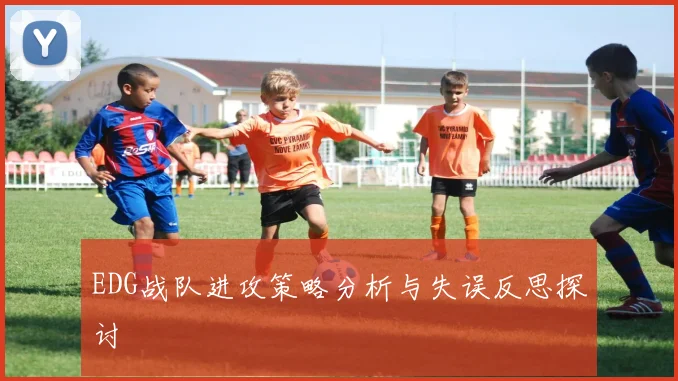 EDG战队进攻策略分析与失误反思探讨