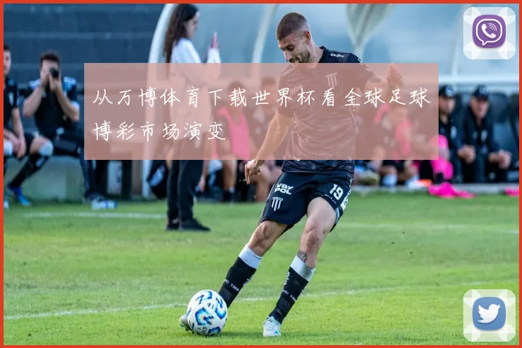 从万博体育下载世界杯看全球足球博彩市场演变