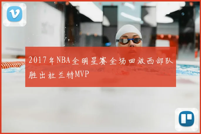 2017年NBA全明星赛全场回放西部队胜出杜兰特MVP