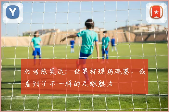 对话陈奕迅：世界杯现场观赛，我看到了不一样的足球魅力