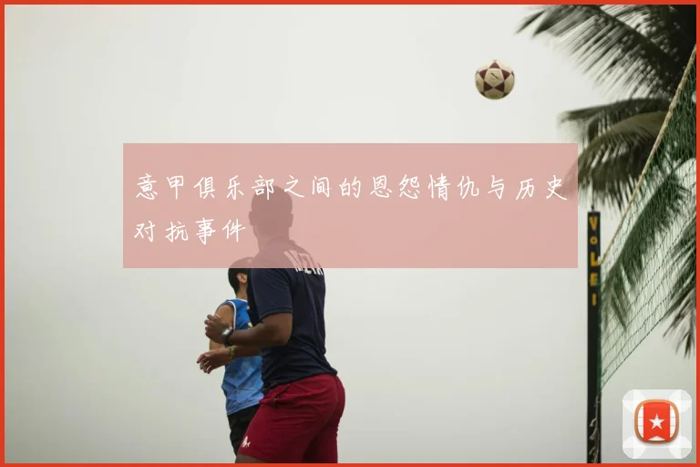 意甲俱乐部之间的恩怨情仇与历史对抗事件