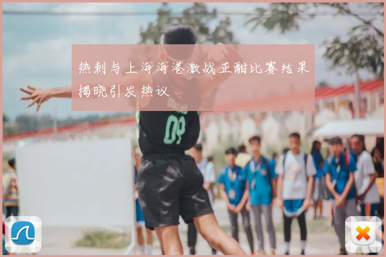热刺与上海海港激战正酣比赛结果揭晓引发热议