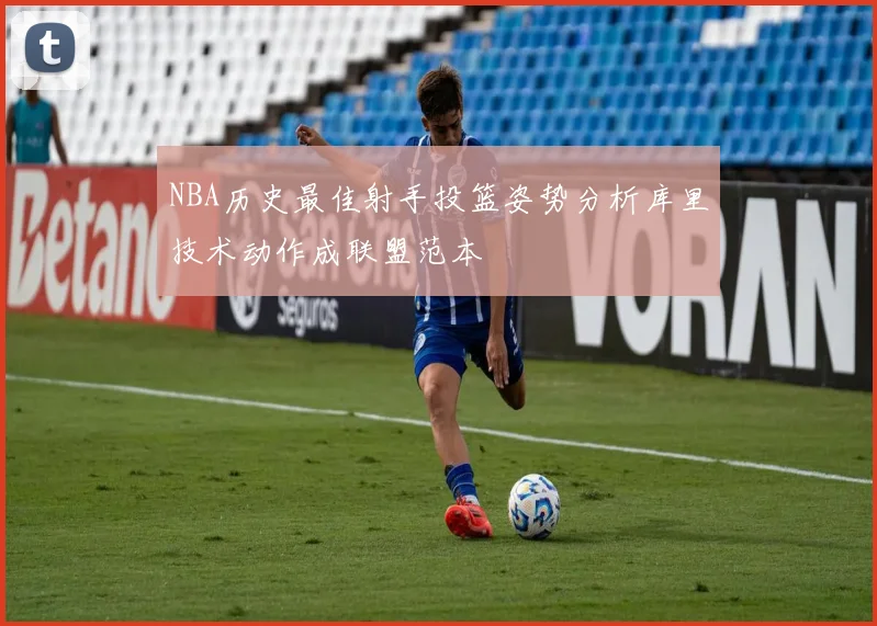 NBA历史最佳射手投篮姿势分析库里技术动作成联盟范本