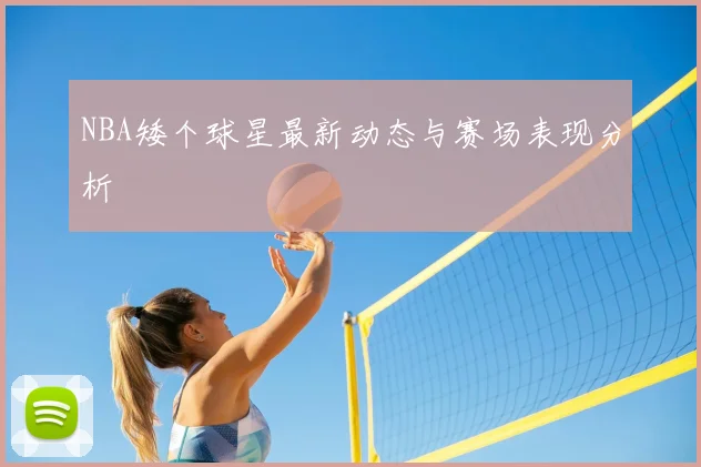 NBA矮个球星最新动态与赛场表现分析