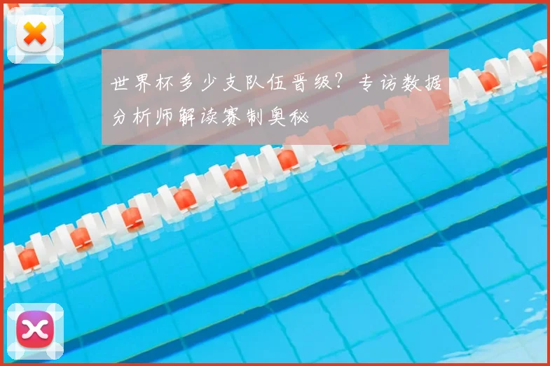 世界杯多少支队伍晋级？专访数据分析师解读赛制奥秘